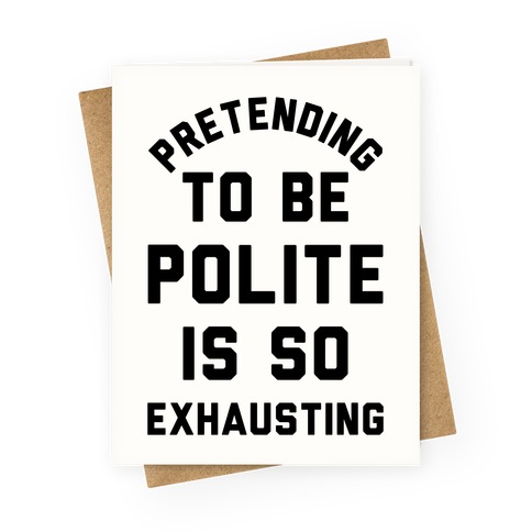 Pretending To Be Polite Is So Exhausting Greeting Card