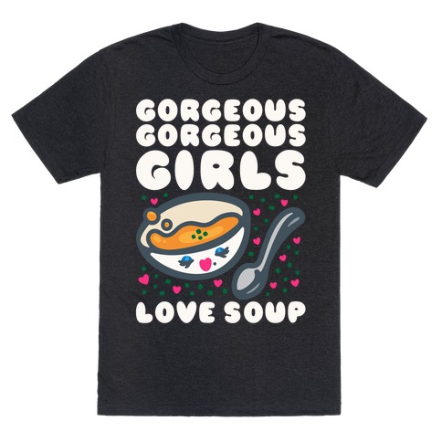 Gorgeous Gorgeous Girls Love Soup T-Shirt