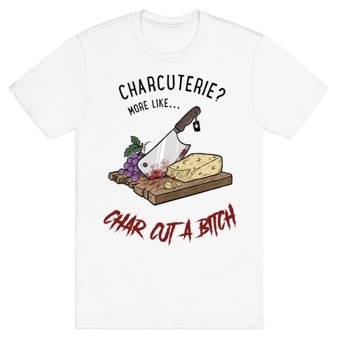 Charcuterie? More Like... Char-Cut-A-Bitch T-Shirt