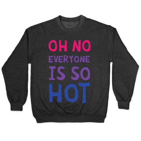 Oh No Everyone Is So Hot Bisexual Pullover