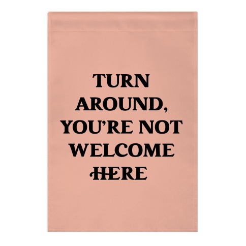 Turn Around, You're Not Welcome Here Garden Flag