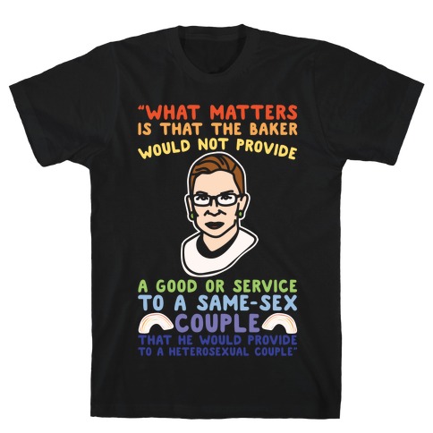 What Matters Is That The Baker Would Not Provide A Good Or Service To A Same-Sex Couple RBG Quote White Print T-Shirt