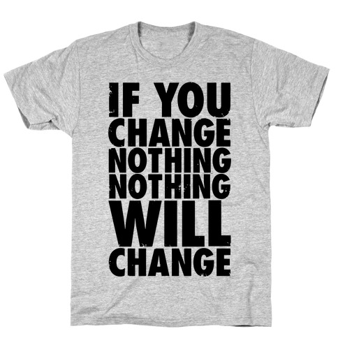 If You Change Nothing, Nothing Will Change T-Shirt