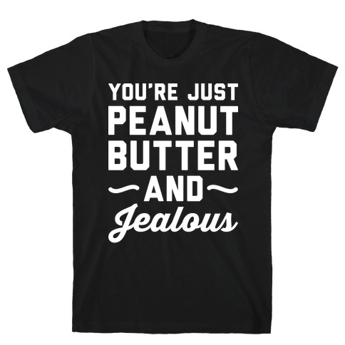 You're Just Peanut Butter And Jealous T-Shirt