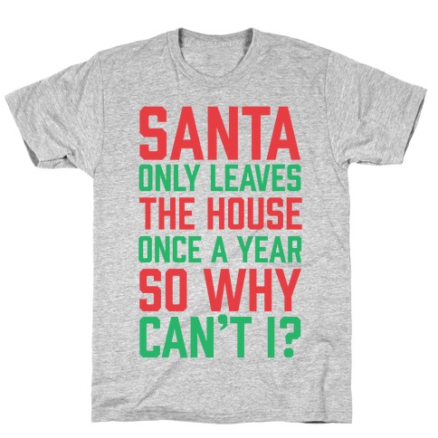 Santa Only Leaves The House Once A Year So Why Can't I? T-Shirts ...