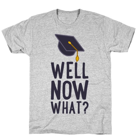 Well, Now What? T-Shirts | LookHUMAN