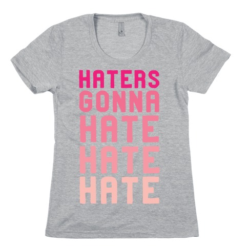 Haters Gonna Hate Hate Hate Womens T-Shirt