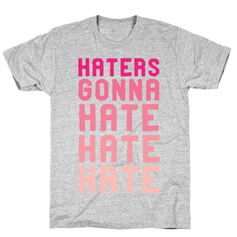 Haters Gonna Hate Hate Hate T-Shirt