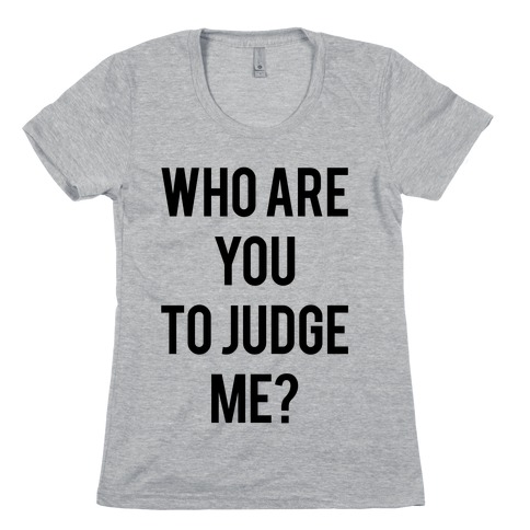 Who are You to Judge Me? Womens T-Shirt