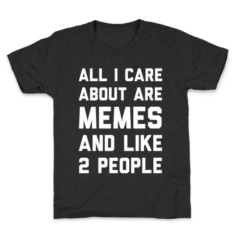 All I Care About Are Memes And Like 2 People Kids T-Shirt