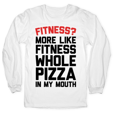 Fitness? More Like Fitness Whole Pizza In My Mouth Long Sleeve T