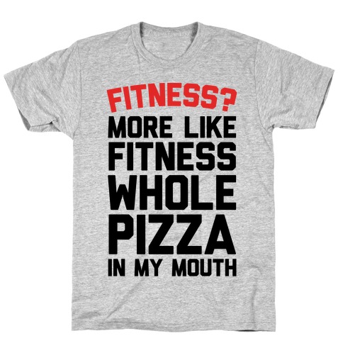 Fitness? More Like Fitness Whole Pizza In My Mouth T-Shirt