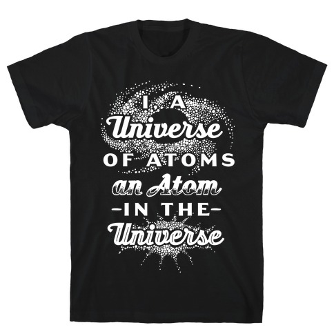 I, a Universe of Atoms, an Atom in the Universe T-Shirt