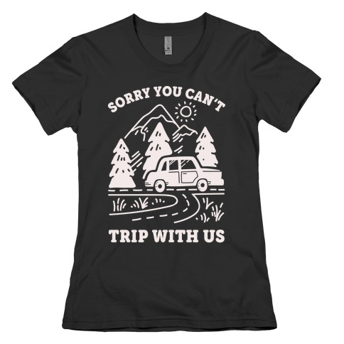 Sorry You Can't Trip With Us Womens T-Shirt