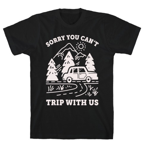Sorry You Can't Trip With Us T-Shirt
