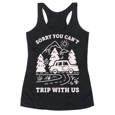 Sorry You Can't Trip With Us Racerback Tank Top