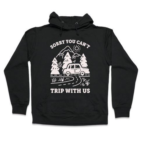 Sorry You Can't Trip With Us Hooded Sweatshirt