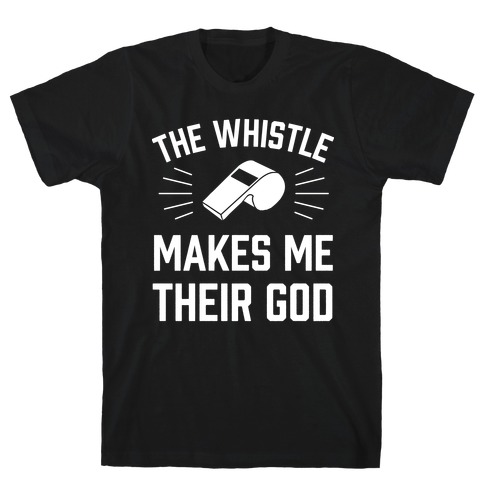 The Whistle Makes Me Their God T-Shirt