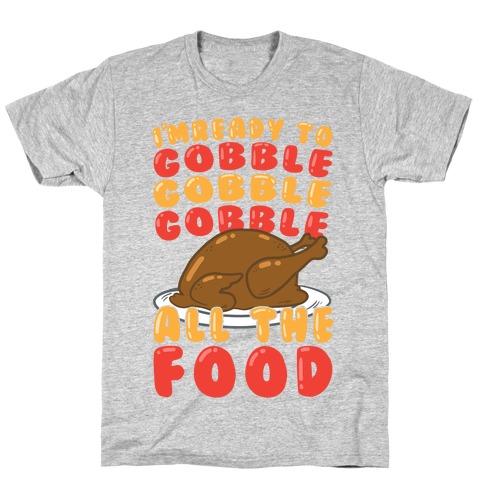 I'm Ready To Gobble Gobble Gobble All The Food T-Shirt