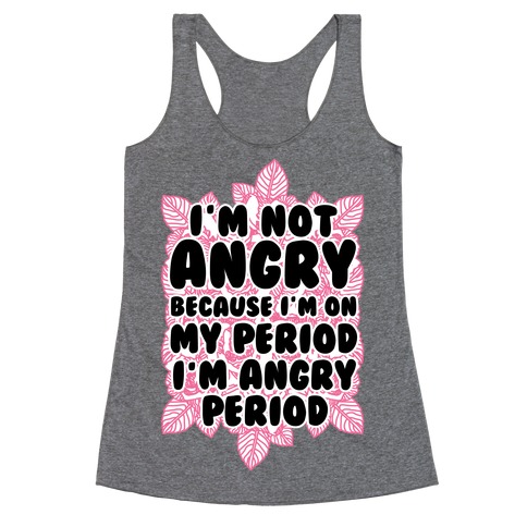 I'm Not Angry Because I'm On My Period I'm Angry Period Racerback Tank Top