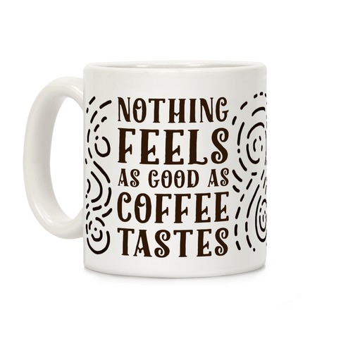 Nothing Feels as Good as Coffee Tastes Coffee Mugs | LookHUMAN