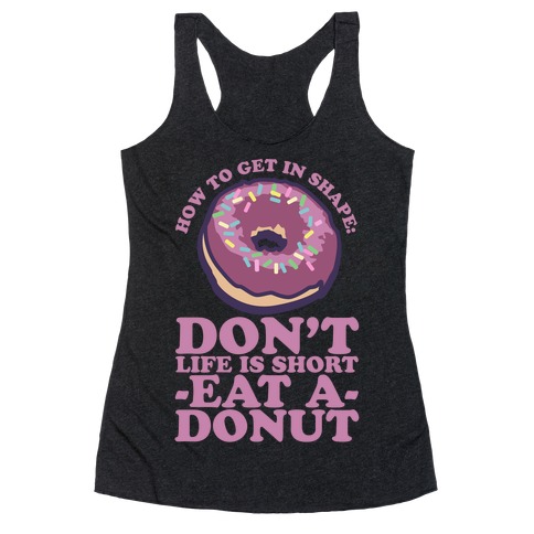 How To Get In Shape: Don't Life is Short Eat a Donut Racerback Tank Top