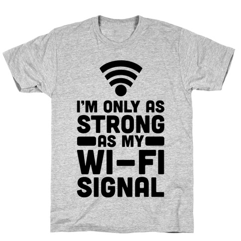 I'm Only as Strong as My Wi-Fi Signal T-Shirt