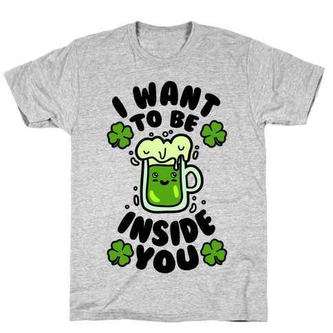 I Want To Be Inside You (St Patricks Day) T-Shirt