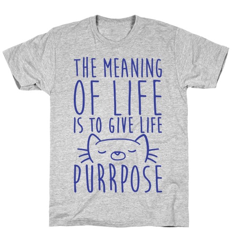The Meaning of Life is to Give Life Purrpose T-Shirt
