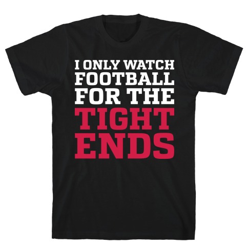 I Only Watch Football For The Tight Ends T-Shirt