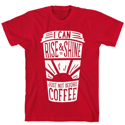 I Can Rise Shine Just Not Before Coffee T Shirts Lookhuman