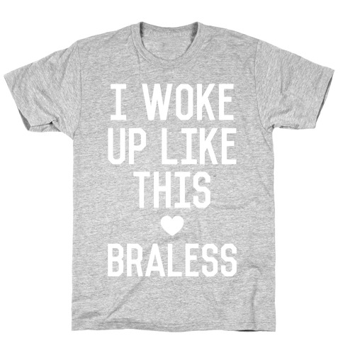 Braless t shirt I Woke Up Like This Braless T Shirts Lookhuman