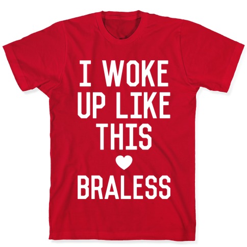 I Woke Up Like This Braless T-Shirts