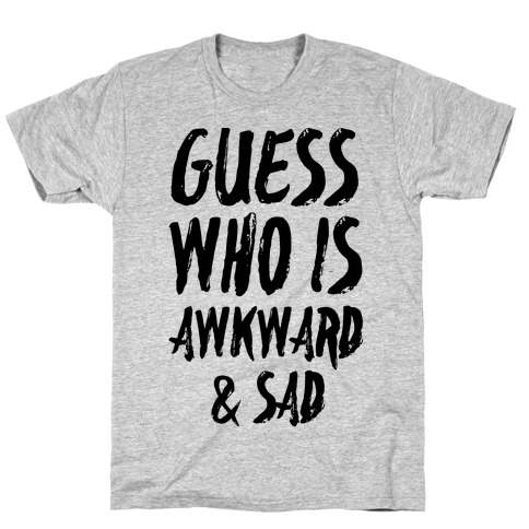 Guess Who's Awkward And Sad T-Shirt
