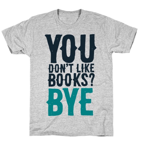 You Don't Like Books? BYE T-Shirts | LookHUMAN