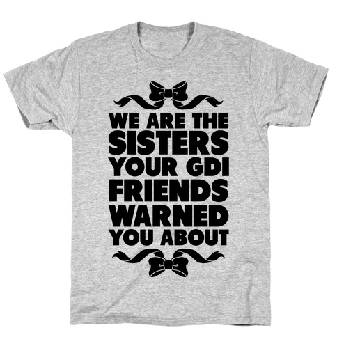 We're the Sisters Your GDI Friends Warmed You About T-Shirt