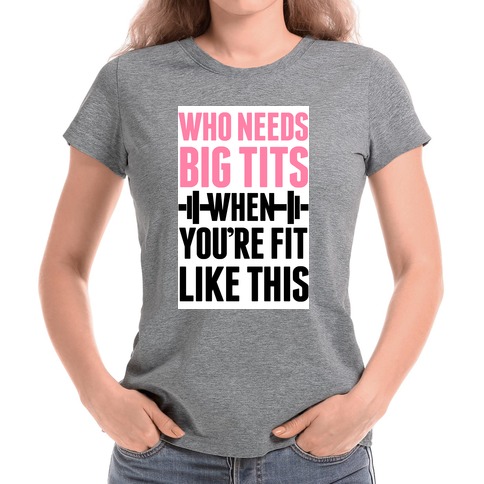 Who Needs Big Tits When Your Fit Like This T-Shirts