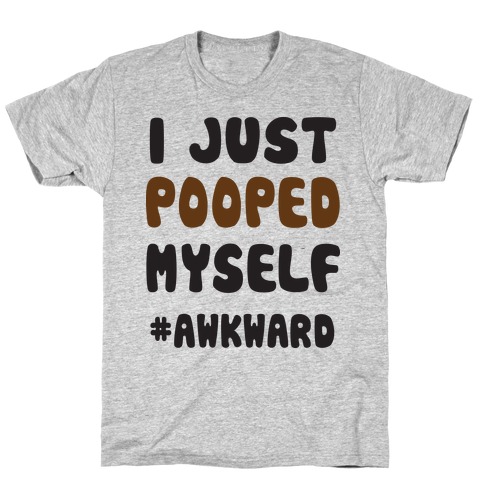 I Just Pooped Myself (#Awkward) T-Shirts | LookHUMAN