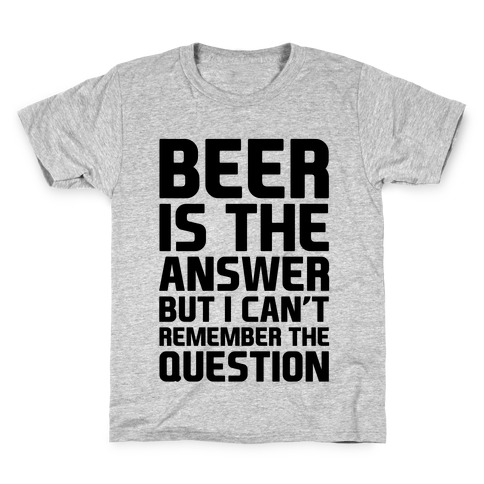Beer Is The Answer Kids T-Shirt
