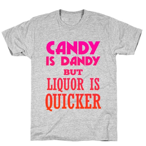Candy Is Dandy But Liquor Is Quicker T-Shirt