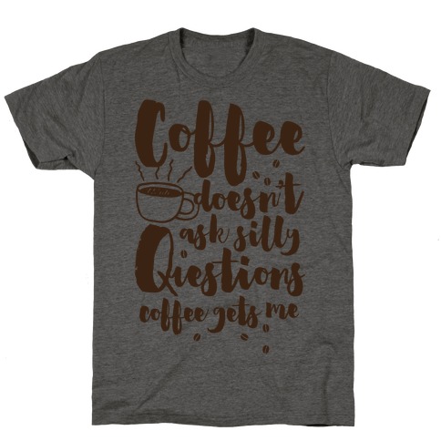 Coffee Doesn't Ask Silly Questions T-Shirt