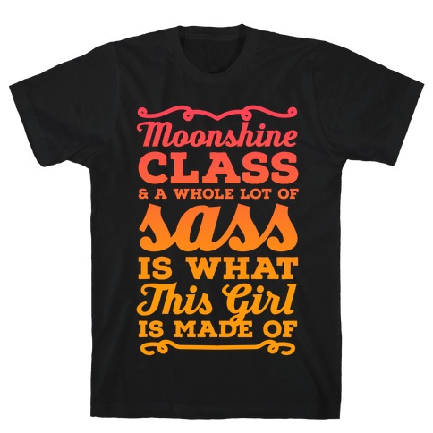 Moonshine Class and A Whole Lot of Sass Is What This Girl Is Made Of T-Shirt