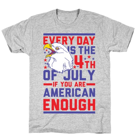 Every Day is the 4th of July If You Are American Enough T-Shirt