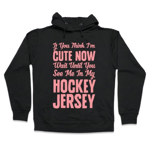 If You Think I'm Cute Now Wait Until You See Me In My Hockey Jersey Hooded Sweatshirt