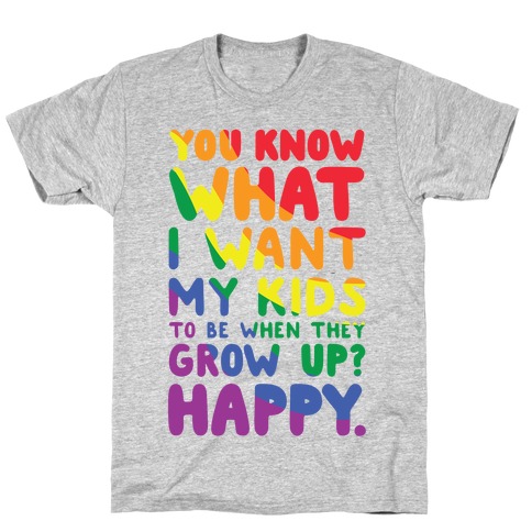 You Know What I Want My Kids to Be When They Grow Up? Happy. T-Shirt