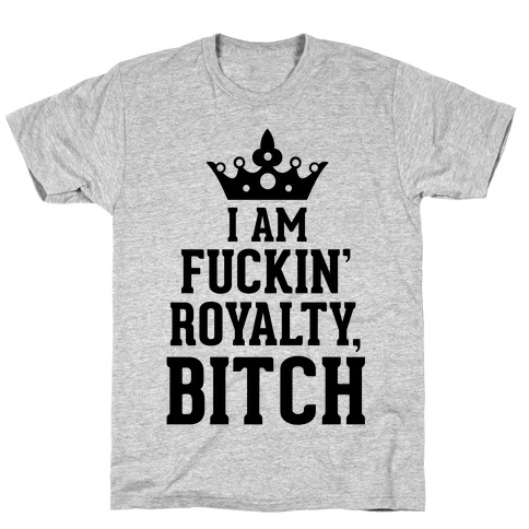 I'm F***in' Royalty, Bitch! T-Shirt