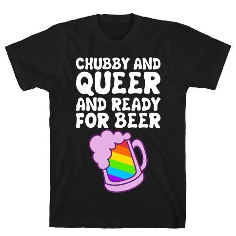 Chubby And Queer And Ready For Beer T-Shirt