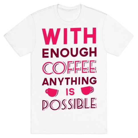 With Enough Coffee Anything Is Possible T-Shirt