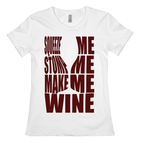 Squeeze Me Stomp Me Make Me Wine Womens T-Shirt