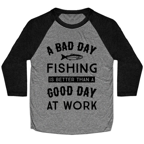 A Bad Day Fishing Is Still Better Than A Good Day At Work Baseball Tee
